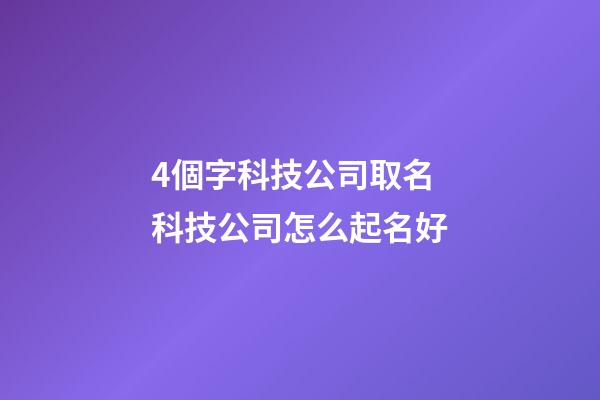 4個字科技公司取名 科技公司怎么起名好-第1張-公司起名-玄機派